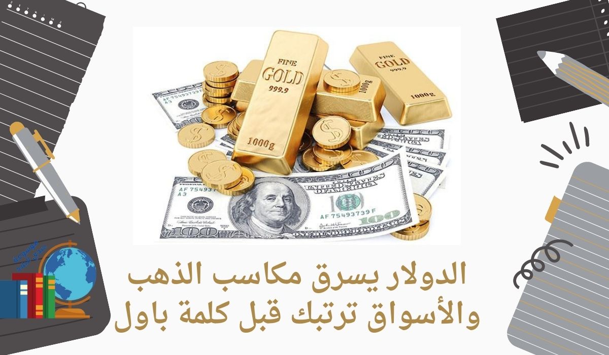 الدولار يسرق مكاسب الذهب والأسواق ترتبك قبل كلمة باول