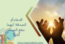 الدعاء أم الصدقة: أيهما ينفع الميت أكثر؟