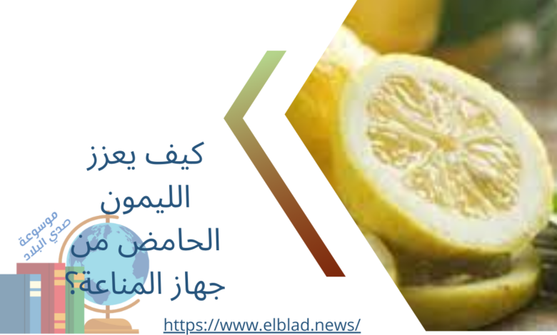 كيف يعزز الليمون الحامض من جهاز المناعة؟
