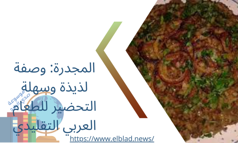 المجدرة: وصفة لذيذة وسهلة التحضير للطعام العربي التقليدي