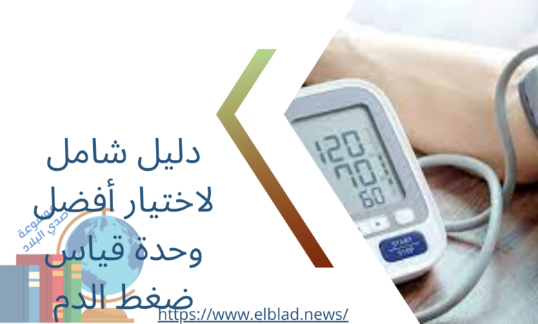 دليل شامل لاختيار أفضل وحدة قياس ضغط الدم